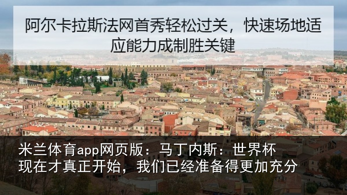 米兰体育app网页版：马丁内斯：世界杯现在才真正开始，我们已经准备得更加充分