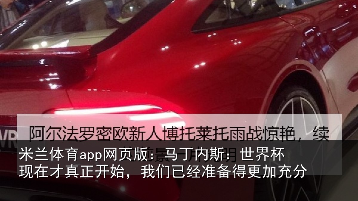 米兰体育app网页版:马丁内斯:世界杯现在才真正开始,我们已经准备得更加充分