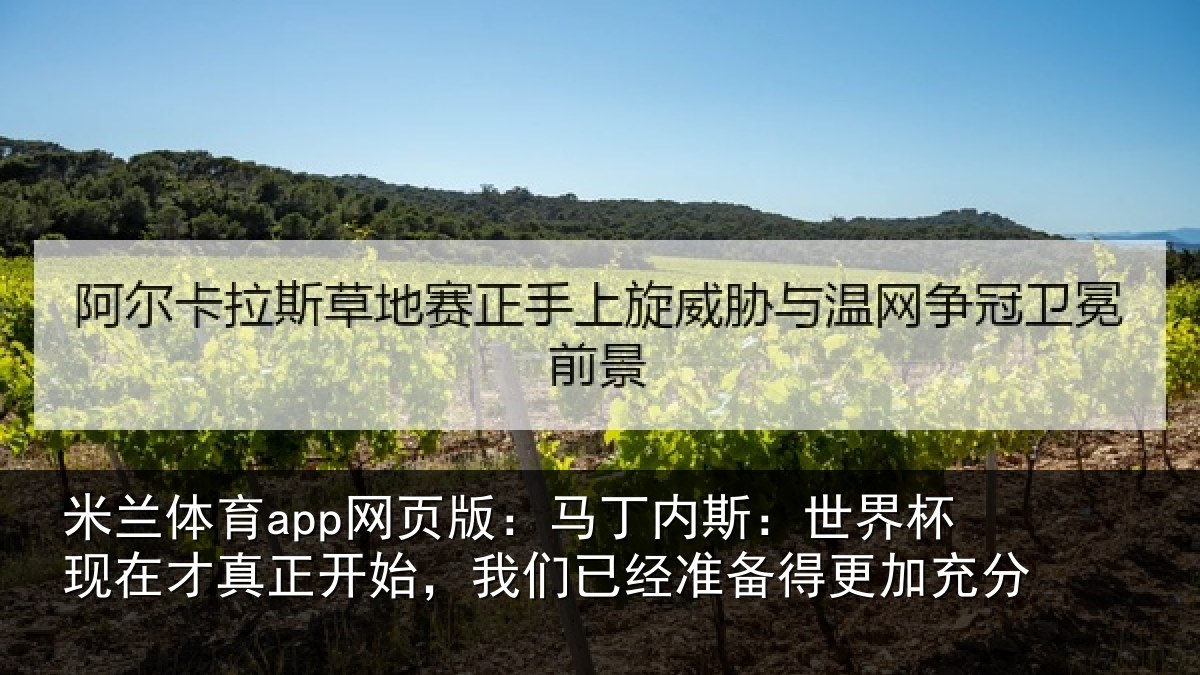 米兰体育app网页版:马丁内斯:世界杯现在才真正开始,我们已经准备得更加充分