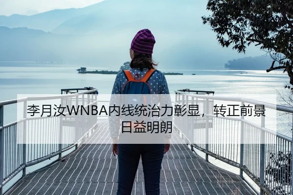 李月汝WNBA内线统治力彰显，转正前景日益明朗