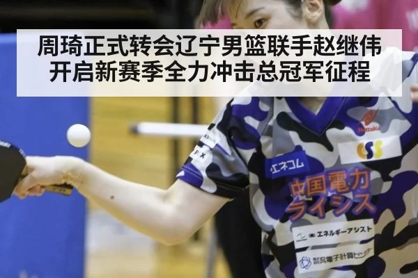 周琦正式转会辽宁男篮联手赵继伟开启新赛季全力冲击总冠军征程
